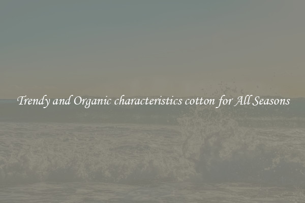 Trendy and Organic characteristics cotton for All Seasons