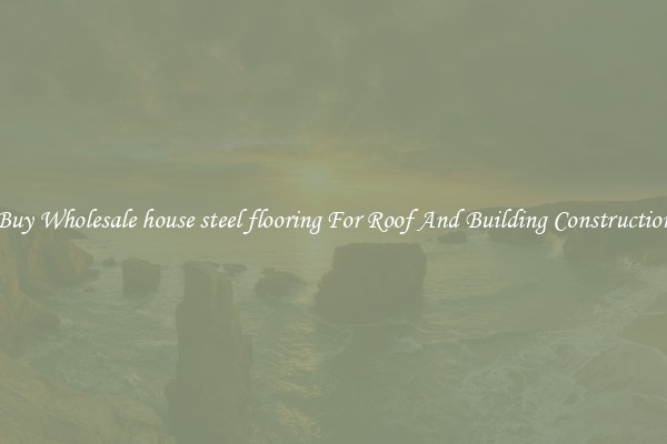 Buy Wholesale house steel flooring For Roof And Building Construction