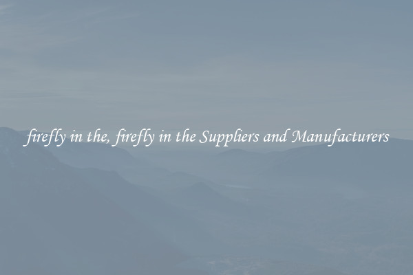 firefly in the, firefly in the Suppliers and Manufacturers