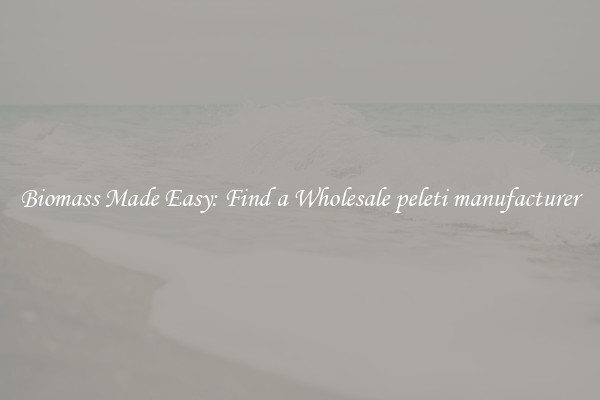  Biomass Made Easy: Find a Wholesale peleti manufacturer 