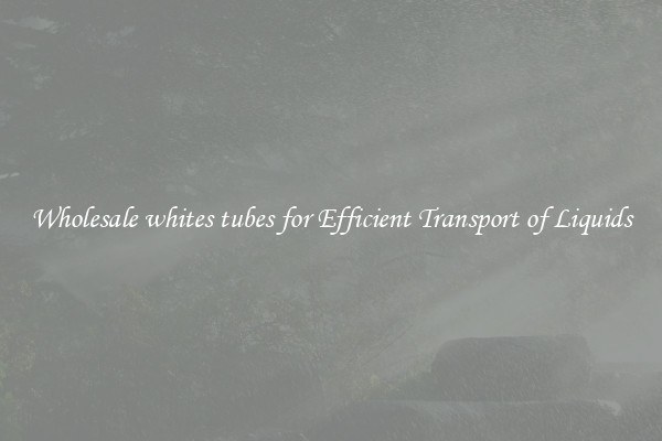 Wholesale whites tubes for Efficient Transport of Liquids