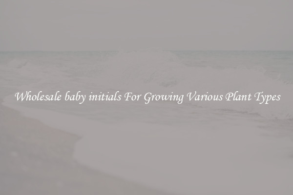 Wholesale baby initials For Growing Various Plant Types