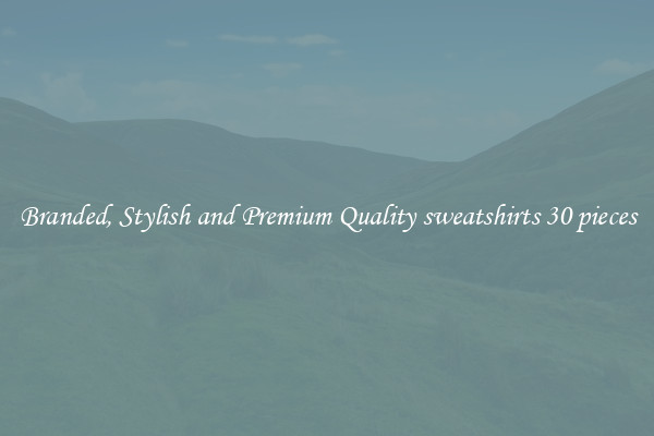 Branded, Stylish and Premium Quality sweatshirts 30 pieces