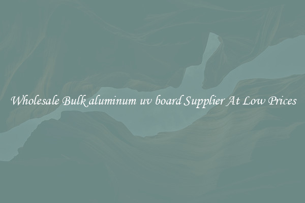 Wholesale Bulk aluminum uv board Supplier At Low Prices