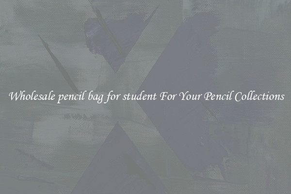 Wholesale pencil bag for student For Your Pencil Collections