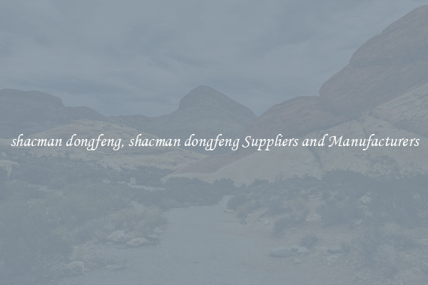 shacman dongfeng, shacman dongfeng Suppliers and Manufacturers