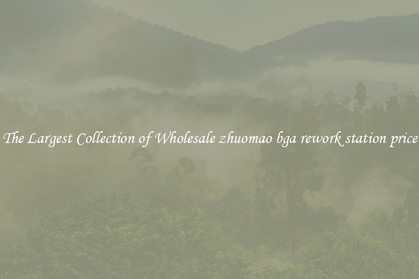The Largest Collection of Wholesale zhuomao bga rework station price