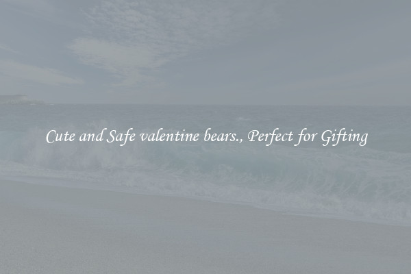 Cute and Safe valentine bears., Perfect for Gifting