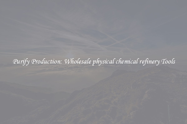 Purify Production: Wholesale physical chemical refinery Tools