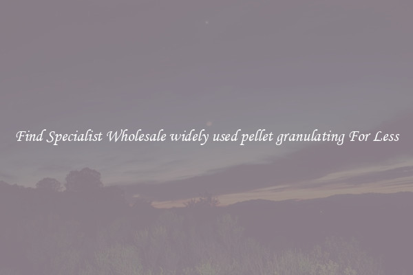  Find Specialist Wholesale widely used pellet granulating For Less 