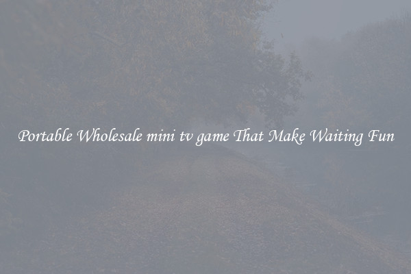 Portable Wholesale mini tv game That Make Waiting Fun