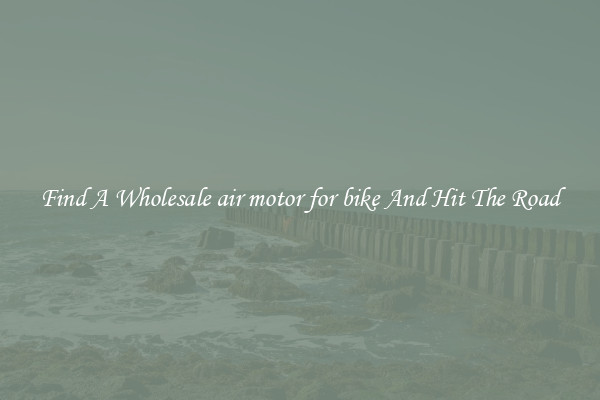 Find A Wholesale air motor for bike And Hit The Road