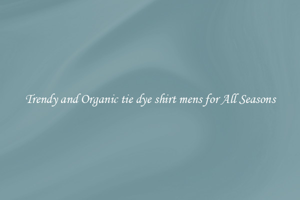 Trendy and Organic tie dye shirt mens for All Seasons