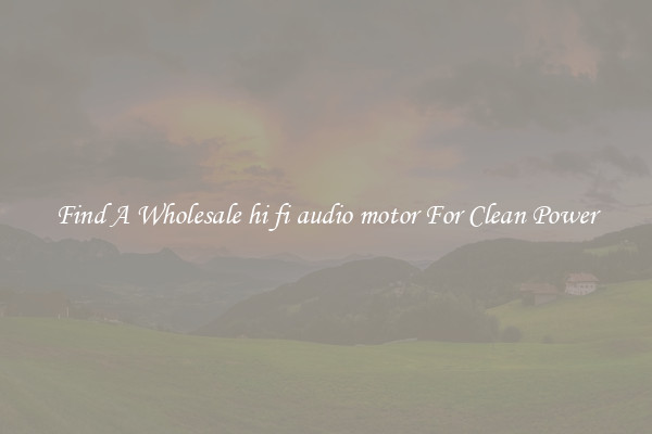 Find A Wholesale hi fi audio motor For Clean Power