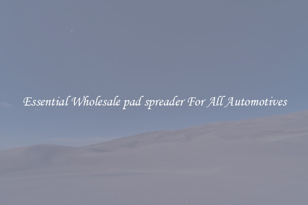 Essential Wholesale pad spreader For All Automotives