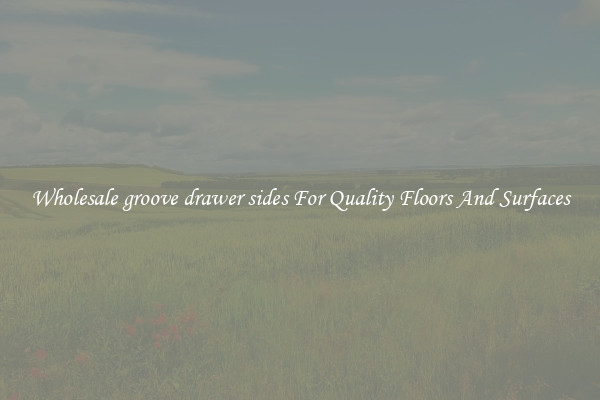 Wholesale groove drawer sides For Quality Floors And Surfaces