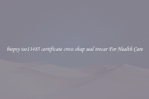 biopsy iso13485 certificate cross shap seal trocar For Health Care