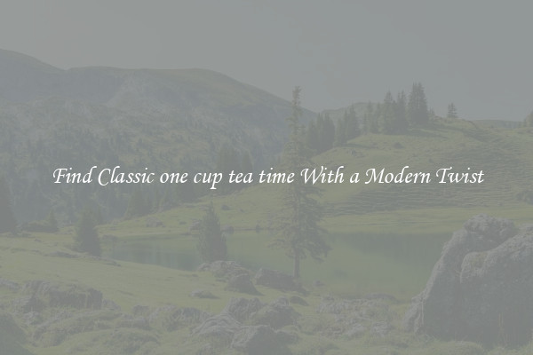 Find Classic one cup tea time With a Modern Twist