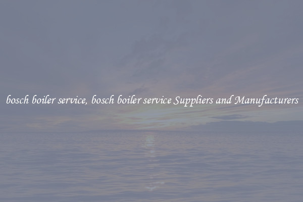 bosch boiler service, bosch boiler service Suppliers and Manufacturers