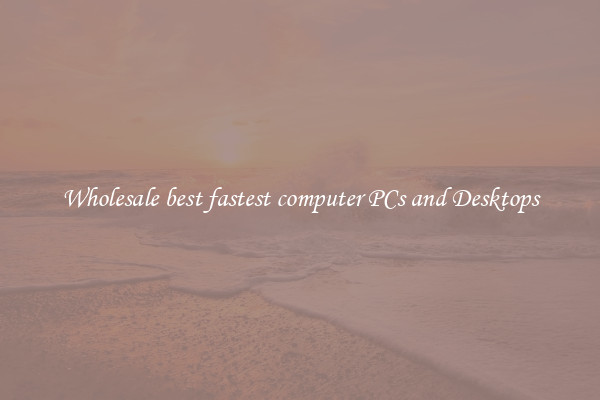 Wholesale best fastest computer PCs and Desktops