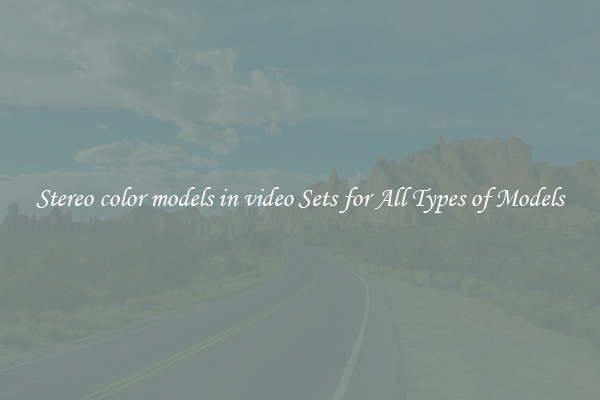 Stereo color models in video Sets for All Types of Models