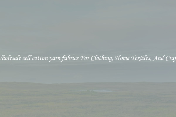 Wholesale sell cotton yarn fabrics For Clothing, Home Textiles, And Crafts