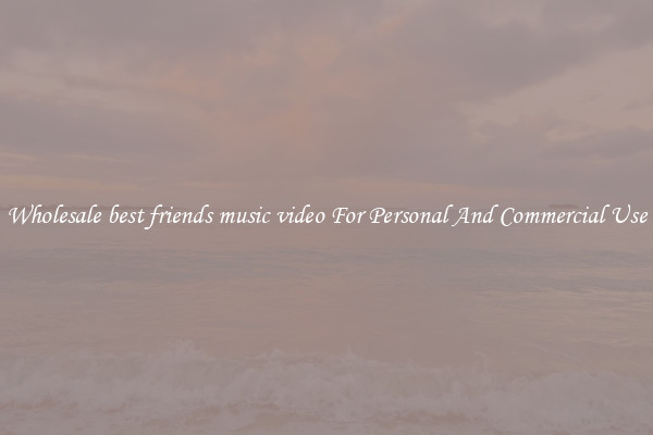 Wholesale best friends music video For Personal And Commercial Use