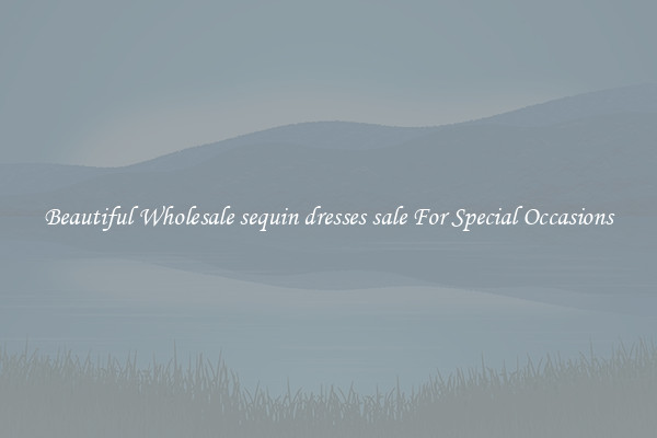 Beautiful Wholesale sequin dresses sale For Special Occasions