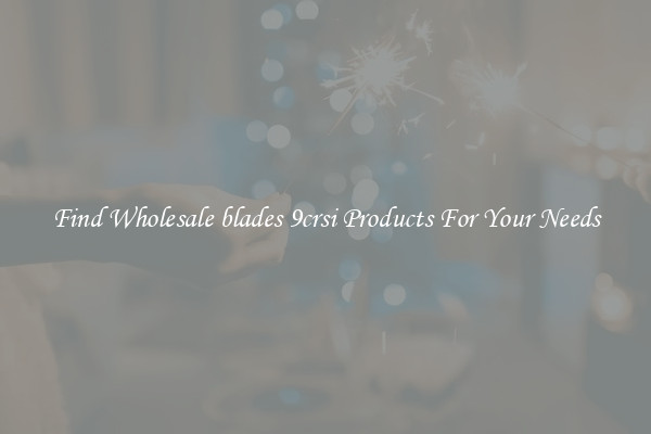 Find Wholesale blades 9crsi Products For Your Needs