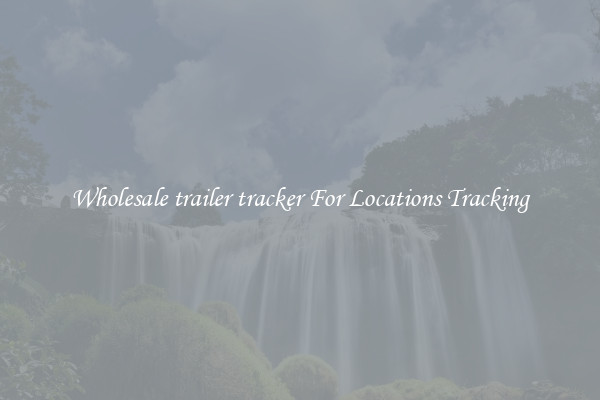 Wholesale trailer tracker For Locations Tracking