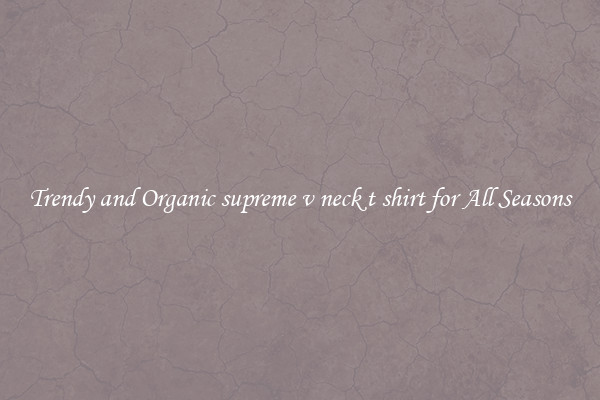 Trendy and Organic supreme v neck t shirt for All Seasons