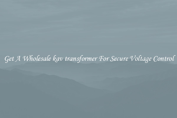 Get A Wholesale kav transformer For Secure Voltage Control