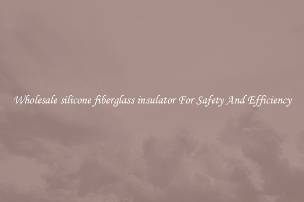 Wholesale silicone fiberglass insulator For Safety And Efficiency