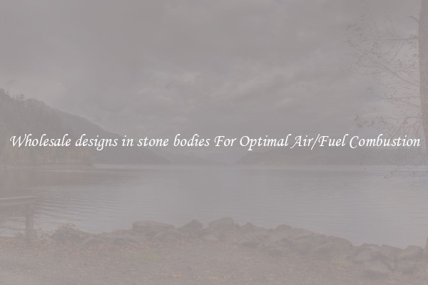 Wholesale designs in stone bodies For Optimal Air/Fuel Combustion
