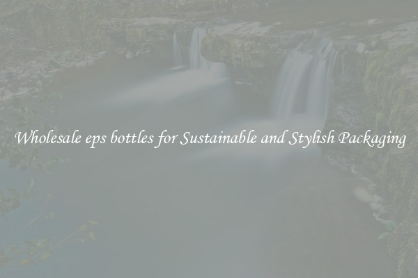 Wholesale eps bottles for Sustainable and Stylish Packaging