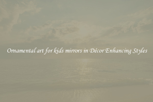 Ornamental art for kids mirrors in Décor Enhancing Styles