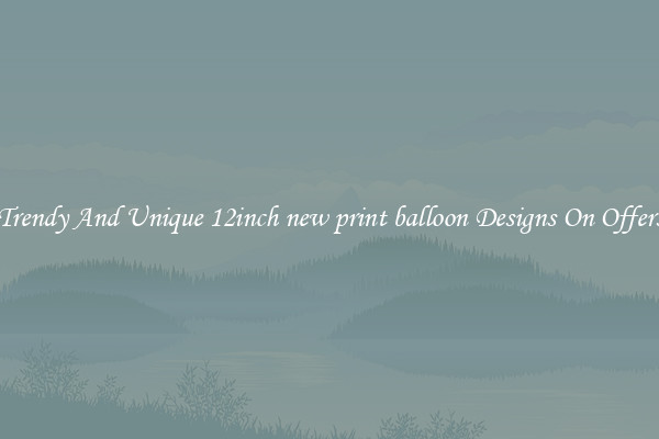 Trendy And Unique 12inch new print balloon Designs On Offers