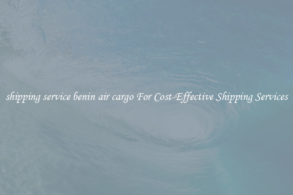 shipping service benin air cargo For Cost-Effective Shipping Services