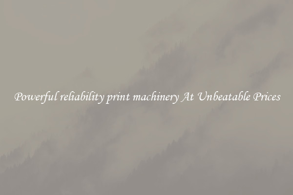 Powerful reliability print machinery At Unbeatable Prices