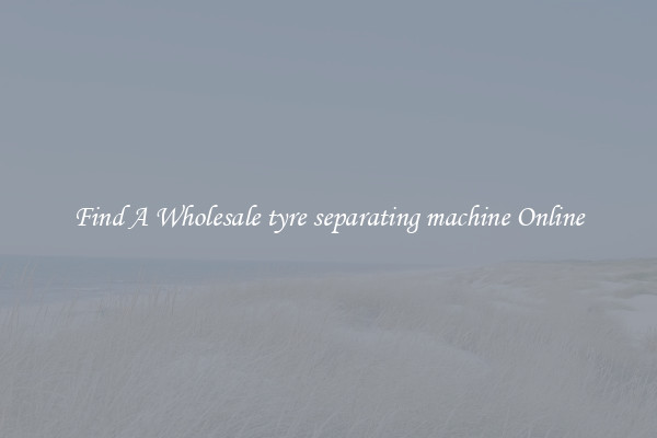 Find A Wholesale tyre separating machine Online