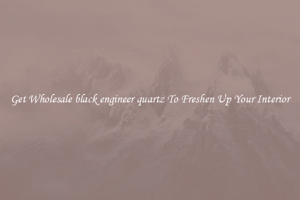 Get Wholesale black engineer quartz To Freshen Up Your Interior