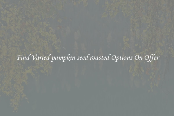 Find Varied pumpkin seed roasted Options On Offer