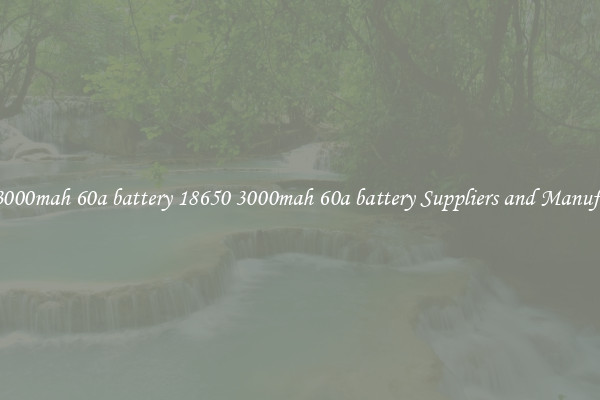 18650 3000mah 60a battery 18650 3000mah 60a battery Suppliers and Manufacturers