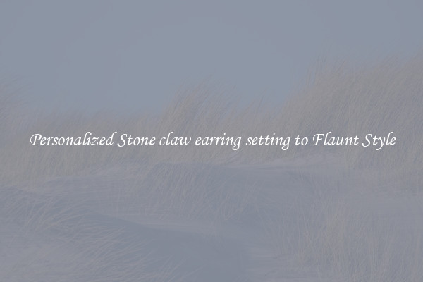 Personalized Stone claw earring setting to Flaunt Style