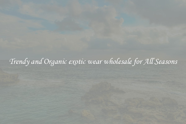 Trendy and Organic exotic wear wholesale for All Seasons