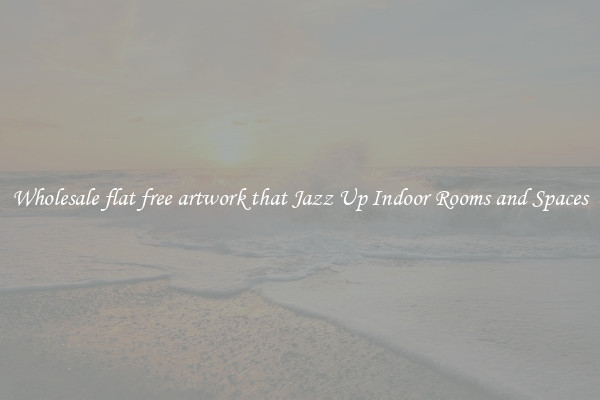 Wholesale flat free artwork that Jazz Up Indoor Rooms and Spaces