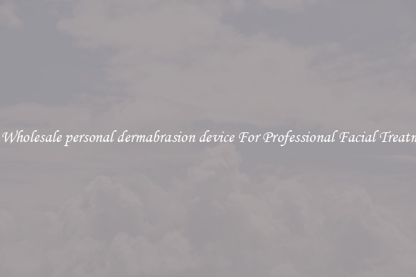 Buy Wholesale personal dermabrasion device For Professional Facial Treatments
