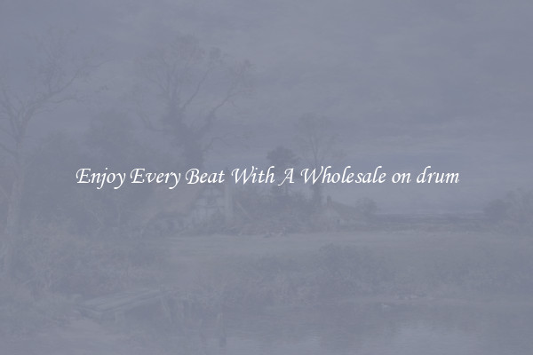Enjoy Every Beat With A Wholesale on drum