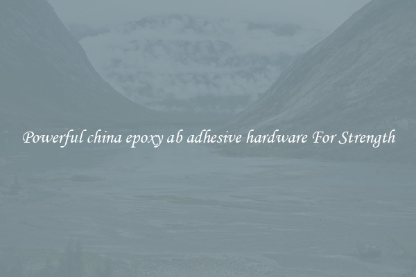 Powerful china epoxy ab adhesive hardware For Strength