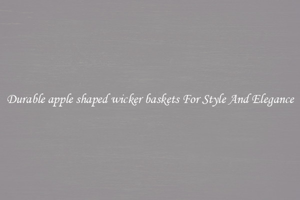 Durable apple shaped wicker baskets For Style And Elegance
